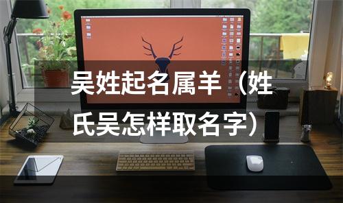 吴姓起名属羊（姓氏吴怎样取名字）