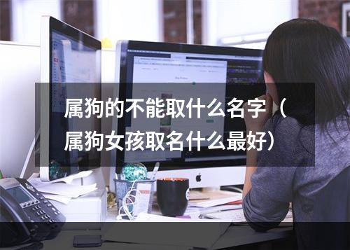 属狗的不能取什么名字（属狗女孩取名什么最好）