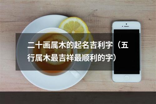 二十画属木的起名吉利字（五行属木最吉祥最顺利的字）