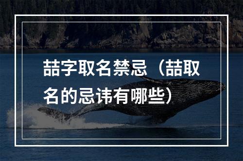 喆字取名禁忌（喆取名的忌讳有哪些）