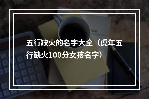 五行缺火的名字大全（虎年五行缺火100分女孩名字）