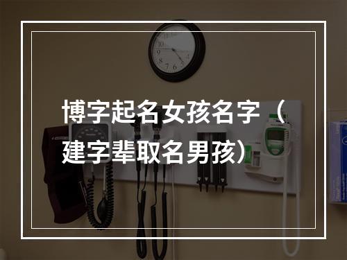 博字起名女孩名字（建字辈取名男孩）