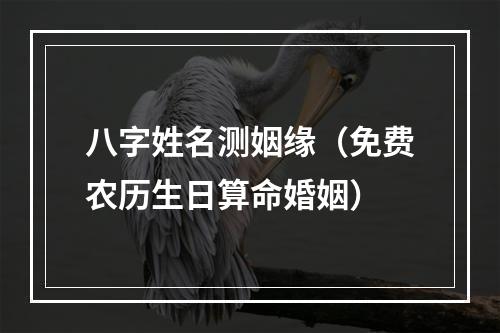 八字姓名测姻缘（免费农历生日算命婚姻）