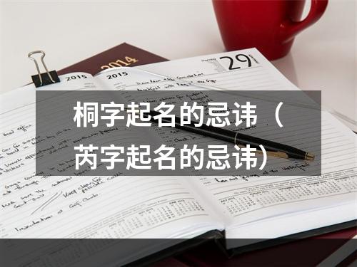 桐字起名的忌讳（芮字起名的忌讳）