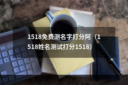1518免费测名字打分阿（1518姓名测试打分1518）