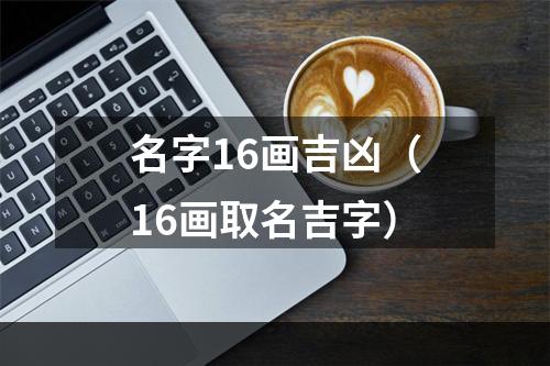 名字16画吉凶（16画取名吉字）