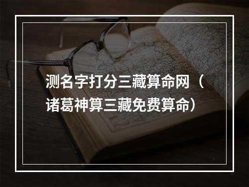 测名字打分三藏算命网（诸葛神算三藏免费算命）