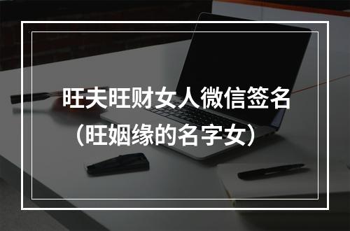旺夫旺财女人微信签名（旺姻缘的名字女）