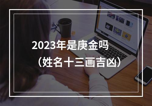 2023年是庚金吗（姓名十三画吉凶）