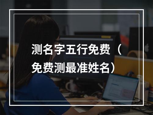 测名字五行免费（免费测最准姓名）
