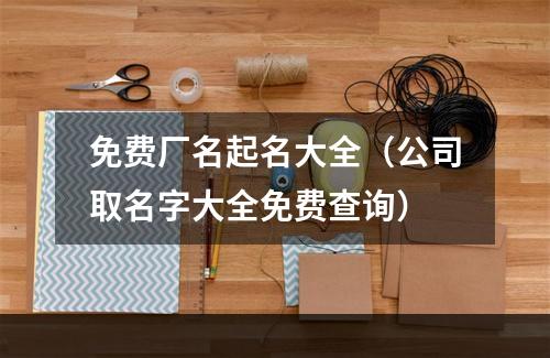 免费厂名起名大全（公司取名字大全免费查询）