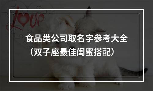 食品类公司取名字参考大全（双子座最佳闺蜜搭配）