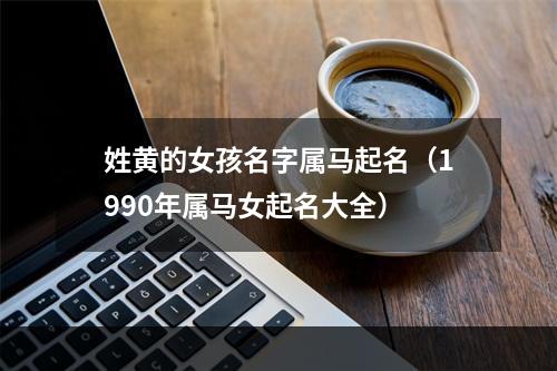 姓黄的女孩名字属马起名（1990年属马女起名大全）
