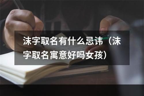 沫字取名有什么忌讳（沫字取名寓意好吗女孩）
