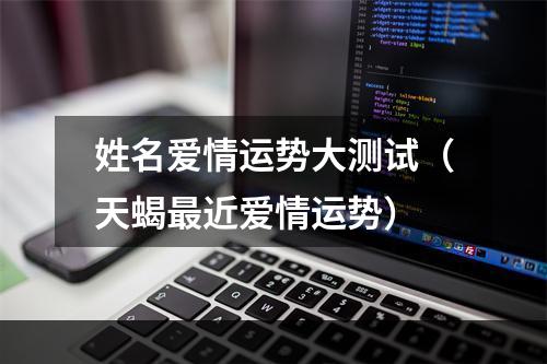 姓名爱情运势大测试（天蝎最近爱情运势）