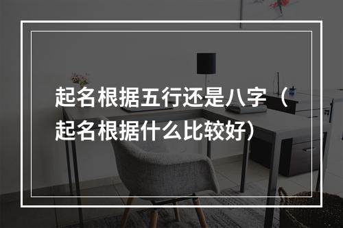 起名根据五行还是八字（起名根据什么比较好）