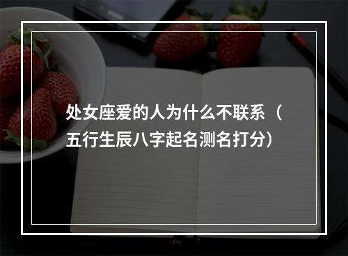 处女座爱的人为什么不联系（五行生辰八字起名测名打分）