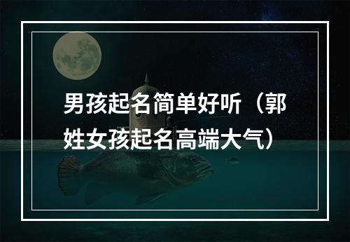 男孩起名简单好听（郭姓女孩起名高端大气）