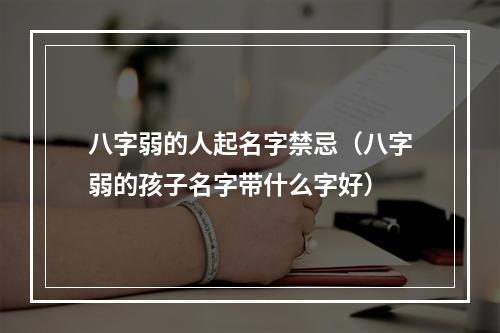 八字弱的人起名字禁忌（八字弱的孩子名字带什么字好）