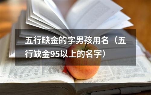 五行缺金的字男孩用名（五行缺金95以上的名字）