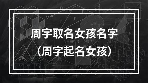 周字取名女孩名字（周字起名女孩）