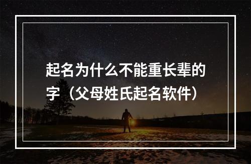 起名为什么不能重长辈的字（父母姓氏起名软件）