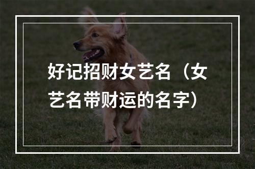 好记招财女艺名（女艺名带财运的名字）