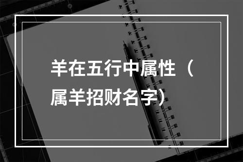 羊在五行中属性（属羊招财名字）