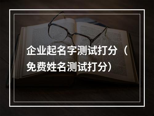 企业起名字测试打分（免费姓名测试打分）