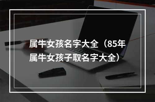 属牛女孩名字大全（85年属牛女孩子取名字大全）