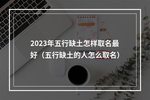 2023年五行缺土怎样取名最好（五行缺土的人怎么取名）