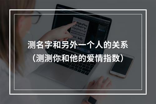 测名字和另外一个人的关系（测测你和他的爱情指数）