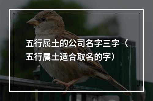 五行属土的公司名字三字（五行属土适合取名的字）