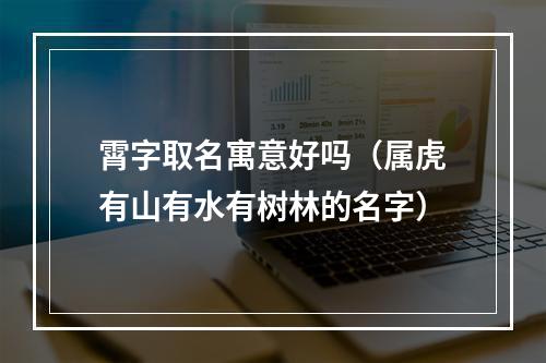 霄字取名寓意好吗（属虎有山有水有树林的名字）