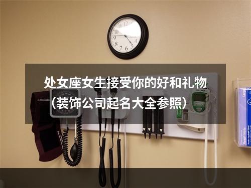 处女座女生接受你的好和礼物（装饰公司起名大全参照）