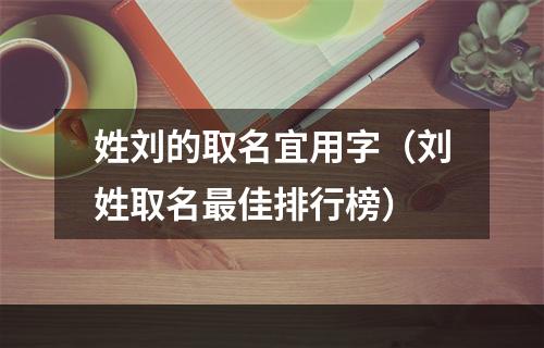 姓刘的取名宜用字（刘姓取名最佳排行榜）
