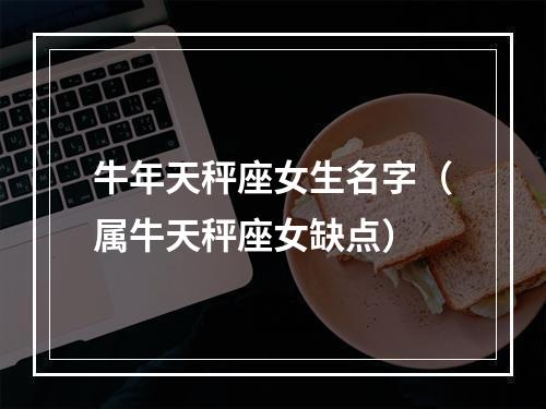 牛年天秤座女生名字（属牛天秤座女缺点）