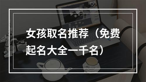 女孩取名推荐（免费起名大全一千名）