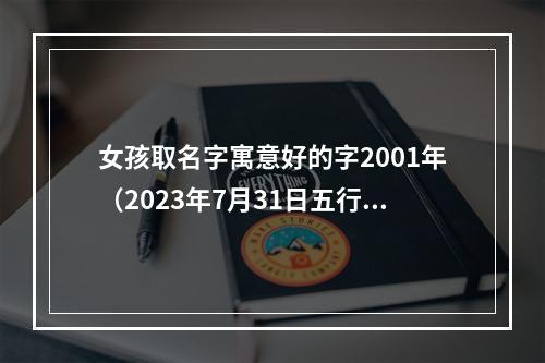 女孩取名字寓意好的字2001年（2023年7月31日五行穿衣）