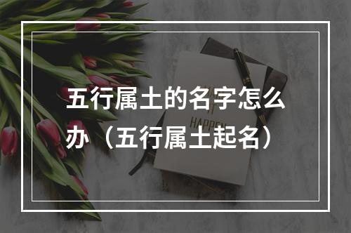 五行属土的名字怎么办（五行属土起名）