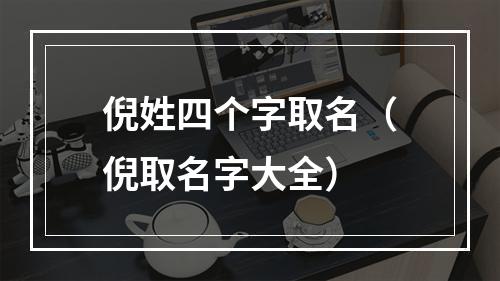 倪姓四个字取名（倪取名字大全）
