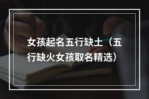 女孩起名五行缺土（五行缺火女孩取名精选）
