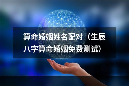 算命婚姻姓名配对（生辰八字算命婚姻免费测试）