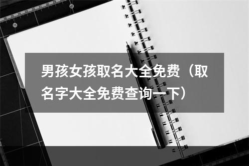 男孩女孩取名大全免费（取名字大全免费查询一下）