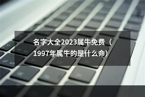 名字大全2023属牛免费（1997年属牛的是什么命）