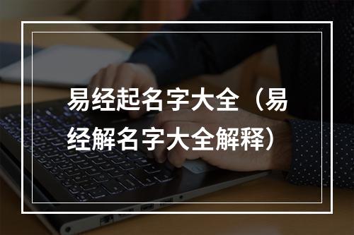 易经起名字大全（易经解名字大全解释）