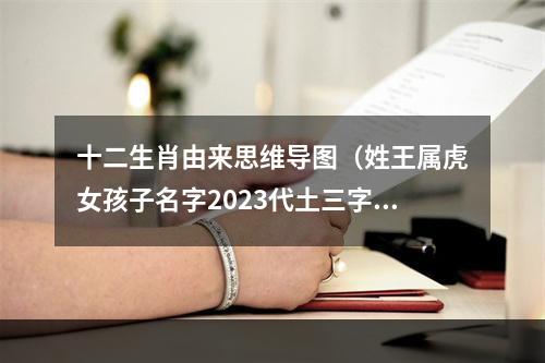 十二生肖由来思维导图（姓王属虎女孩子名字2023代土三字）