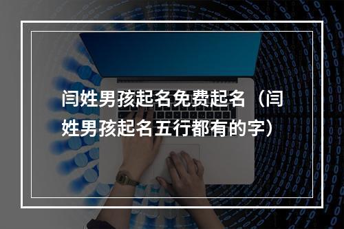 闫姓男孩起名免费起名（闫姓男孩起名五行都有的字）