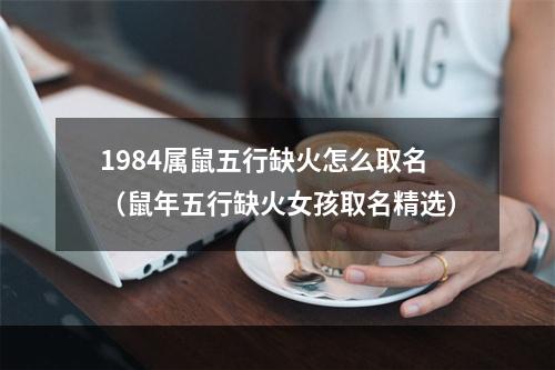 1984属鼠五行缺火怎么取名（鼠年五行缺火女孩取名精选）