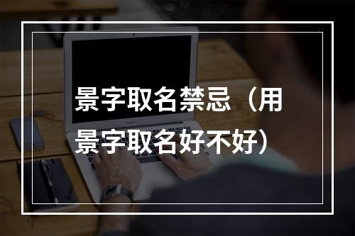 景字取名禁忌（用景字取名好不好）